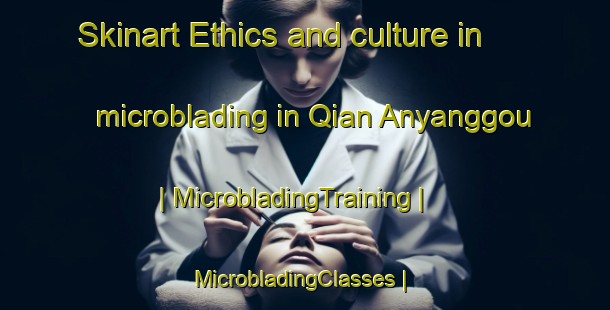 Skinart Ethics and culture in microblading in Qian Anyanggou | MicrobladingTraining | MicrobladingClasses | SkinartTraining-China